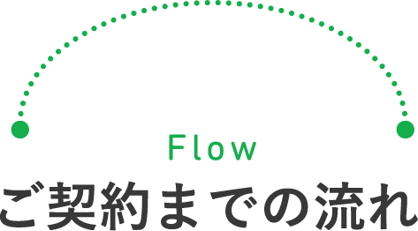 Flow - ご契約までの流れ